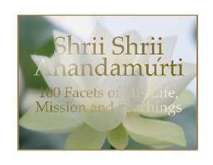 Shrii Shrii Anandamurti 100 Facets of His Life, Mission and Teachings