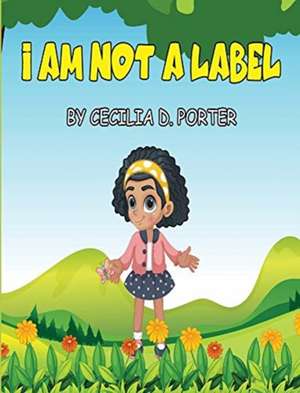 I AM NOT A LABEL! de Cecilia D. Porter