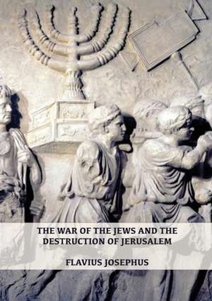 The War of the Jews and the Destruction of Jerusalem de Flavius Josephus