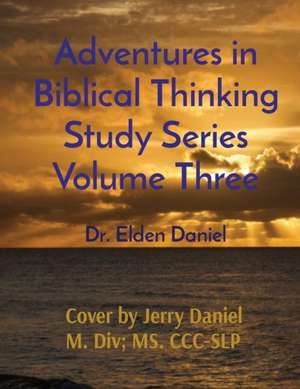 Adventures in Biblical Thinking Study Series Volume Three de Elden Daniel