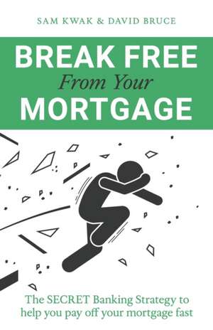 Break Free From Your Mortgage de Sam Kwak