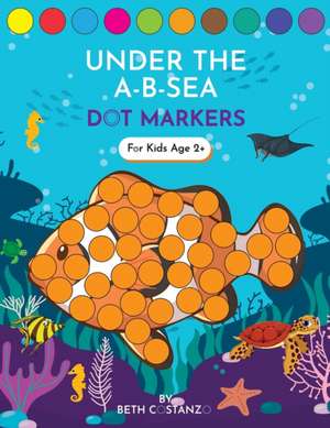 Dot Markers Activity Book! Under the A-B-Sea Learning Alphabet Letters ages 3-5 de Beth Costanzo