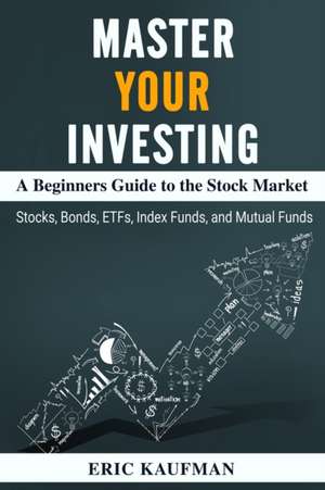 Master Your Investing A Beginners Guide to the Stock Market de Eric Kaufman