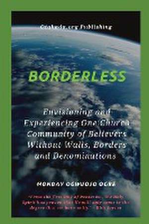 Borderless Envisioning and Experiencing One Church Community of Believers Without Walls, Borders de Ambassador Monday O Ogbe