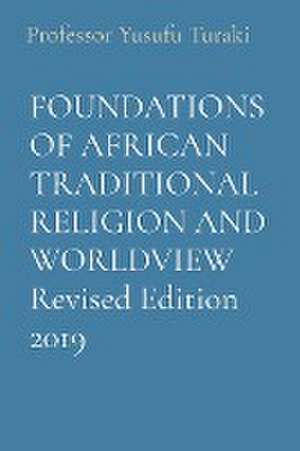 FOUNDATIONS OF AFRICAN TRADITIONAL RELIGION AND WORLDVIEW Revised Edition 2019 de Yusufu Turaki