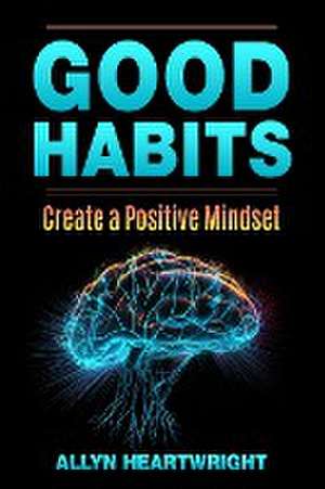 Good Habits, Create a Positive Mindset de Allyn Heartwright