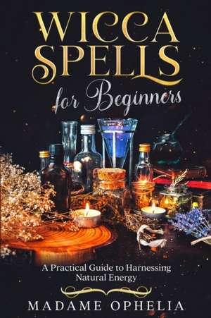 Wicca Spells for Beginners de Madame Ophelia