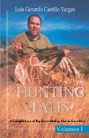 Hunting Tales. Vol I. A Compilation of Big Game Hunting stories from Peru Luis de Luis Gerardo Castillo Vargas