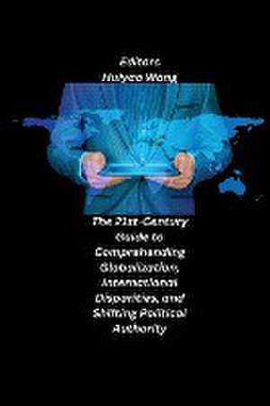 The 21st-Century Guide to Comprehending Globalization, International Disparities, and Shifting Political Authority de Huiyao Wang