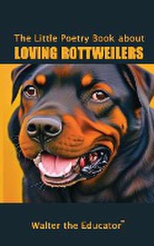 The Little Poetry Book about Loving Rottweilers de Walter the Educator