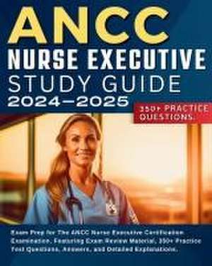 ANCC Nurse Executive Study Guide: Exam Prep for The ANCC Nurse Executive Certification Examination. Featuring Exam Review Material, 350+ Practice Test de Jessie Smith