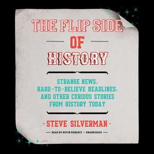 The Flip Side of History: Strange News, Hard-To-Believe Headlines, and Other Curious Stories from History de Steve Silverman