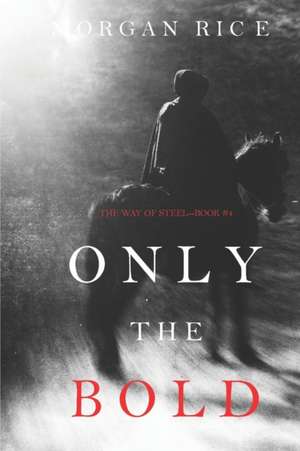 Only the Bold (The Way of Steel-Book 4) de Morgan Rice