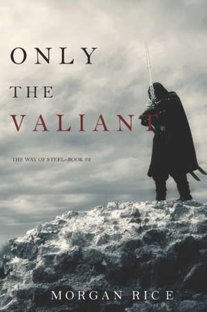 Only the Valiant (The Way of Steel-Book 2) de Morgan Rice