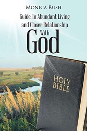 Guide To Abundant Living and Closer Relationship With God de Monica Rush