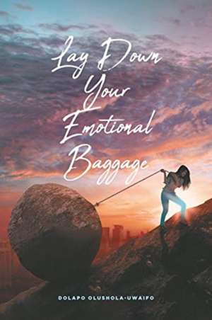 Lay Down Your Emotional Baggage de Dolapo Olushola-Uwaifo
