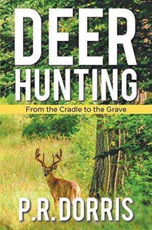 Deer Hunting: From the Cradle to the Grave de P. R. Dorris