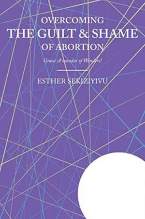 Overcoming the Guilt & Shame of Abortion de Esther Sekiziyivu