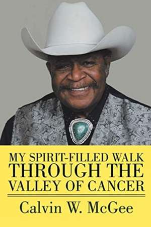 My Spirit-filled Walk Through the Valley of Cancer de Calvin W. McGee