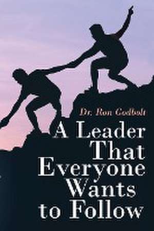 A Leader That Everyone Wants to Follow de Ron Godbolt