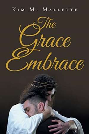 The Grace Embrace de Kim M. Mallette
