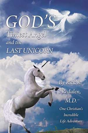 God's Tiniest Angel and the Last Unicorn: One Christian's Incredible Life Adventure de Rick R. Redalen