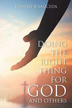 Doing the Right Thing for God and Others de Johnny R Sauceda