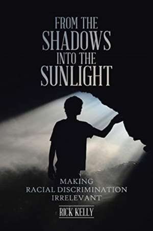 From the Shadows into the Sunlight: Making Racial Discrimination Irrelevant de Rick Kelly