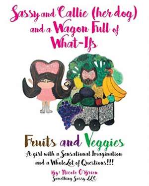 Sassy and Callie (her dog) and a Wagon Full of What-Ifs: Fruits and Veggies de Nicole O'Brien