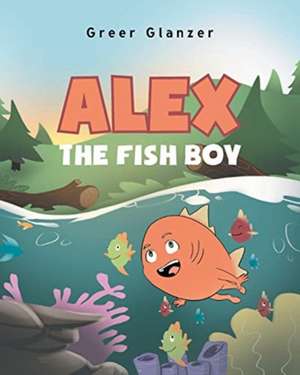 Alex the Fish Boy de Greer Glanzer