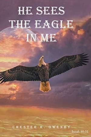 He Sees the Eagle in Me de Chester R. Owenby