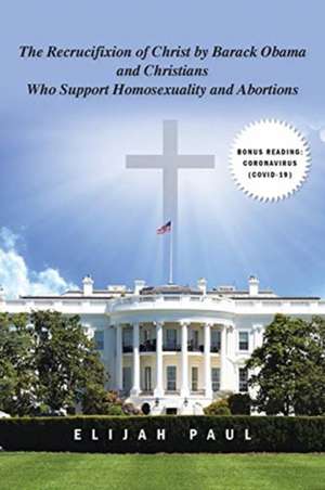 The Recrucifixion of Christ by Barack Obama and Christians Who Support Homosexuality and Abortions de Elijah Paul