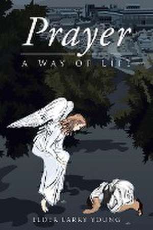 Prayer, a Way of Life de Elder Larry Young