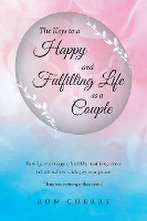 The Keys to a Happy and Fulfilling Life as a Couple de Ron Cherry