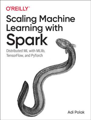 Scaling Machine Learning with Spark: Distributed ML with MLlib, TensorFlow, and PyTorch de Adi Polak