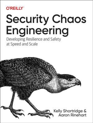 Security Chaos Engineering: Developing Resilience and Safety at Speed and Scale de Kelly Shortridge