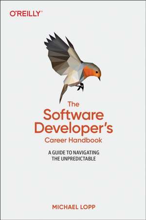 The Software Developer′s Career Handbook: A Guide to Navigating the Unpredictable de Michael Lopp