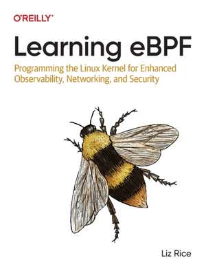 Learning eBPF: Programming the Linux Kernel for Enhanced Observability, Networking, and Security de Liz Rice