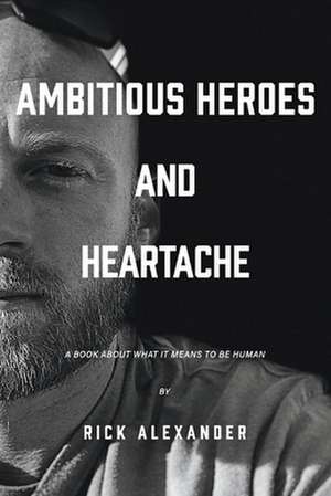 Ambitious heroes and heartache de Rick Alexander