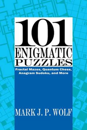 101 Enigmatic Puzzles: Fractal Mazes, Quantum Chess, Anagram Sudoku, and More de Mark J. P. Wolf