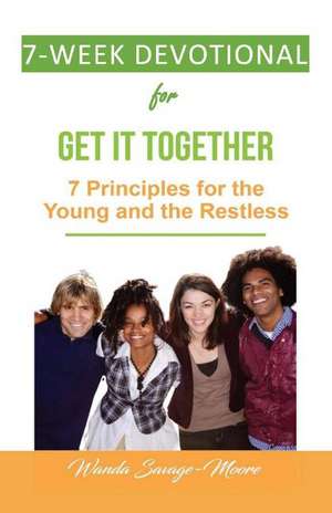 7 Week Devotional for Get it Together:: 7 Principles for the Young and the Restless de Wanda Savage-Moore