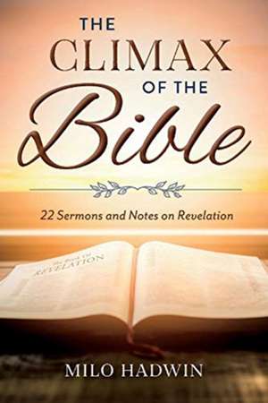 The Climax of the Bible: 22 Sermons and Notes on Revelation de Milo Hadwin