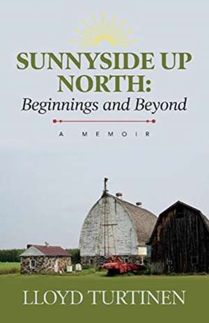 Sunnyside Up North: Beginnings and Beyond: A Memoir de Lloyd Turtinen