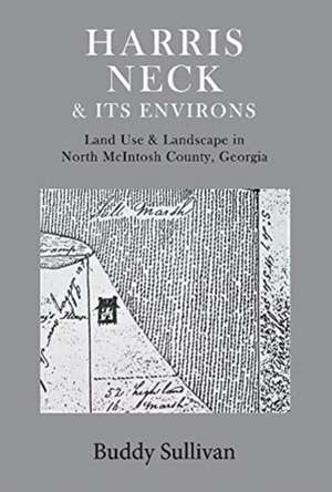 Harris Neck & Its Environs: Land Use & Landscape in North McIntosh County, Georgia de Buddy Sullivan