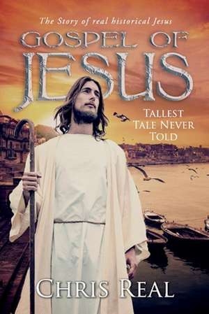 Gospel of Jesus - Tallest Tale Never Told: The Story of real historical Jesus de Chris Real