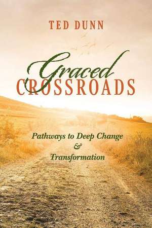 Graced Crossroads: Pathways to Deep Change and Transformation de Ted Dunn