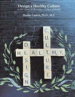 Design a Healthy Culture: A DIY Guide for Building a Healthy Culture de Denise Gaskin M. S.