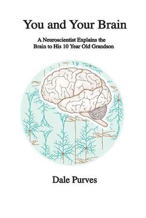 You and Your Brain: A Neuroscientist Explains the Brain to His 10 Year Old Grandson de Dale Purves