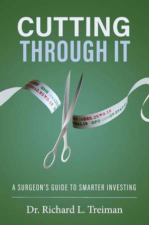 Cutting Through It: A Surgeon's Guide to Smarter Investing de Richard Treiman