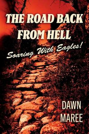 The Road Back from Hell: Soaring with Eagles! de Dawn Maree